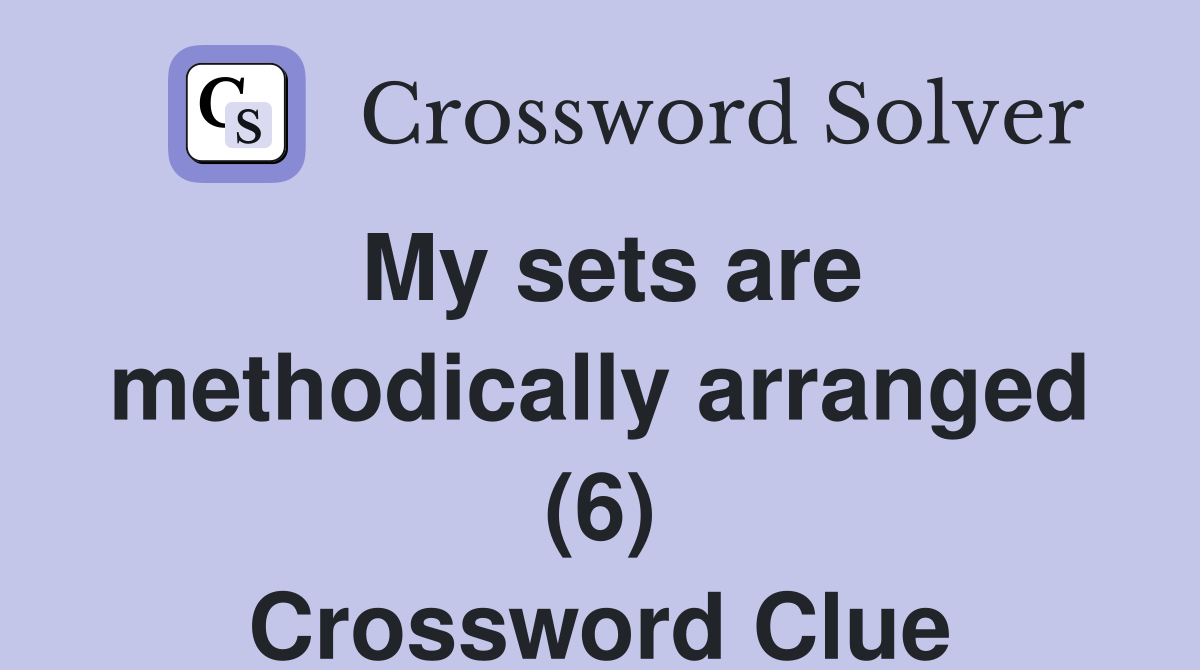 My sets are methodically arranged (6) Crossword Clue Answers